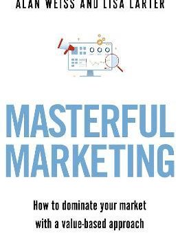 Masterful Marketing : How to Dominate Your Market With a Value-Based Approach For Discount