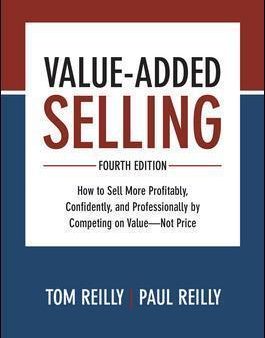 Value-Added Selling, Fourth Edition: How To Sell More Profitably, Confidently, And Professionally By Competing On Value-Not Price For Cheap