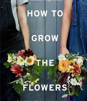 How to Grow the Flowers : A sustainable approach to enjoying flowers through the seasons For Sale