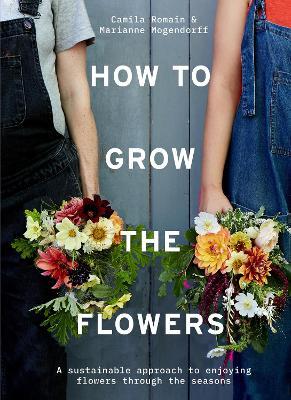 How to Grow the Flowers : A sustainable approach to enjoying flowers through the seasons For Sale