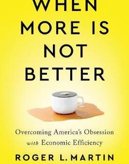 When More Is Not Better : Overcoming America s Obsession with Economic Efficiency Hot on Sale