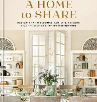 A Home to Share: Designs that Welcome Family and Friends, from the creator of My 100 Year Old Home Sale