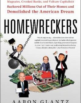 Homewreckers : How A Gang Of Wall Street Kingpins, Hedge Fund Magnates, Crooked Banks, And Vulture Capitalists Suckered Millions Out Of Their Homes And Demolished The American Dream Online