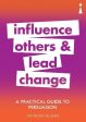 A Practical Guide to Persuasion: Influence others and lead change on Sale