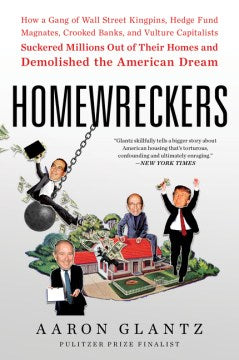 Homewreckers : How A Gang Of Wall Street Kingpins, Hedge Fund Magnates, Crooked Banks, And Vulture Capitalists Suckered Millions Out Of Their Homes And Demolished The American Dream Online