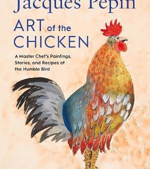 Jacques Pépin Art Of The Chicken: A Master Chef s Paintings, Stories, and Recipes of the Humble Bird Online Sale