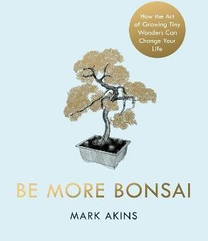 Be More Bonsai : Change your life with the mindful practice of growing bonsai trees Online Sale