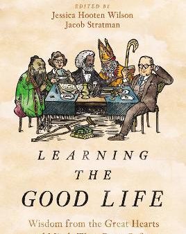 Learning the Good Life : Wisdom from the Great Hearts and Minds That Came Before For Cheap