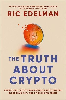 The Truth About Crypto : A Practical, Easy-to-Understand Guide to Bitcoin, Blockchain, NFTs, and Other Digital Assets Online now