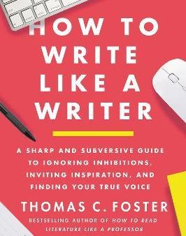 How to Write Like a Writer: A Sharp and Subversive Guide to Ignoring Inhibitions, Inviting Inspiration, and Finding Your True Voice For Sale